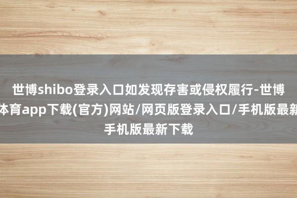 世博shibo登录入口如发现存害或侵权履行-世博官方体育app下载(官方)网站/网页版登录入口/手机版最新下载