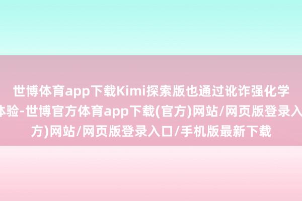 世博体育app下载Kimi探索版也通过讹诈强化学习时间篡改了搜索体验-世博官方体育app下载(官方)网站/网页版登录入口/手机版最新下载