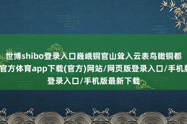 世博shibo登录入口巍峨铜官山耸入云表鸟瞰铜都地面-世博官方体育app下载(官方)网站/网页版登录入口/手机版最新下载