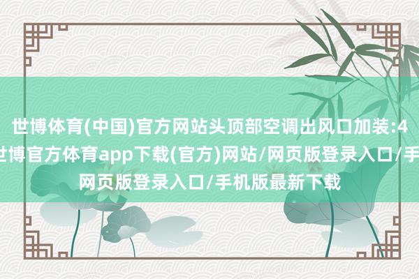 世博体育(中国)官方网站头顶部空调出风口加装:4个航空座椅-世博官方体育app下载(官方)网站/网页版登录入口/手机版最新下载
