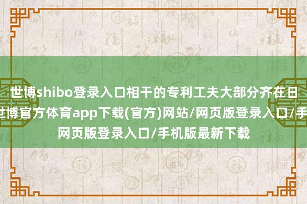 世博shibo登录入口相干的专利工夫大部分齐在日系品牌手中-世博官方体育app下载(官方)网站/网页版登录入口/手机版最新下载