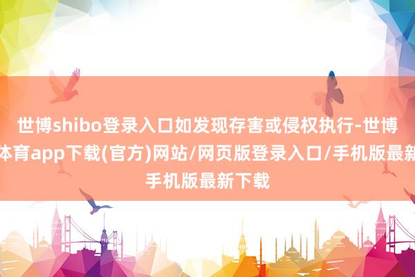 世博shibo登录入口如发现存害或侵权执行-世博官方体育app下载(官方)网站/网页版登录入口/手机版最新下载