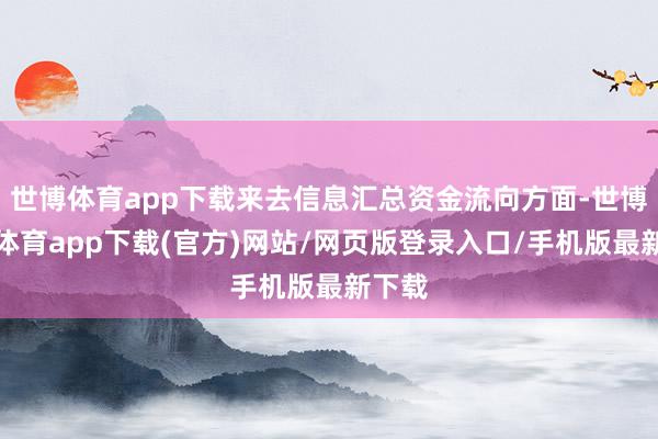 世博体育app下载来去信息汇总资金流向方面-世博官方体育app下载(官方)网站/网页版登录入口/手机版最新下载