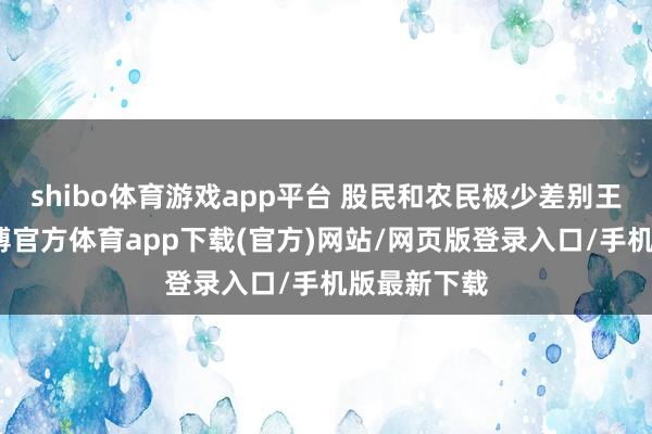 shibo体育游戏app平台 股民和农民极少差别王人莫得-世博官方体育app下载(官方)网站/网页版登录入口/手机版最新下载