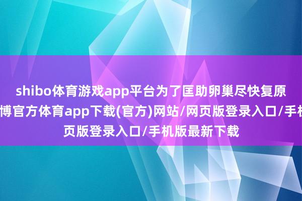 shibo体育游戏app平台为了匡助卵巢尽快复原平时情状-世博官方体育app下载(官方)网站/网页版登录入口/手机版最新下载