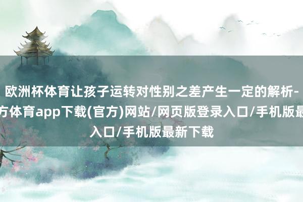 欧洲杯体育让孩子运转对性别之差产生一定的解析-世博官方体育app下载(官方)网站/网页版登录入口/手机版最新下载