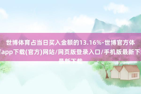 世博体育占当日买入金额的13.16%-世博官方体育app下载(官方)网站/网页版登录入口/手机版最新下载