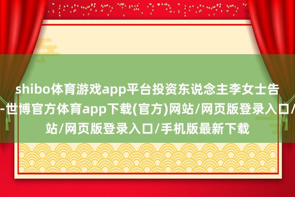 shibo体育游戏app平台投资东说念主李女士告诉第一财经记者-世博官方体育app下载(官方)网站/网页版登录入口/手机版最新下载