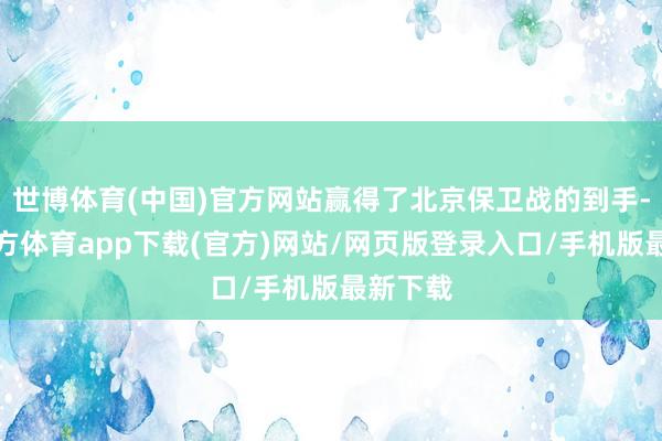 世博体育(中国)官方网站赢得了北京保卫战的到手-世博官方体育app下载(官方)网站/网页版登录入口/手机版最新下载