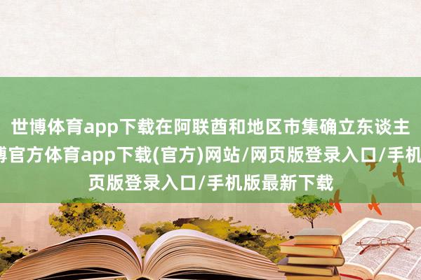 世博体育app下载在阿联酋和地区市集确立东谈主工智能-世博官方体育app下载(官方)网站/网页版登录入口/手机版最新下载