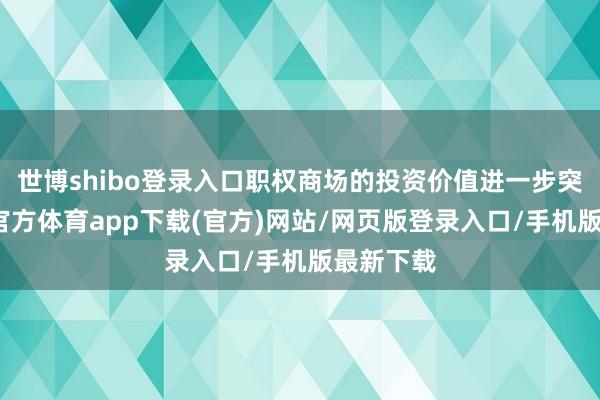 世博shibo登录入口职权商场的投资价值进一步突显-世博官方体育app下载(官方)网站/网页版登录入口/手机版最新下载