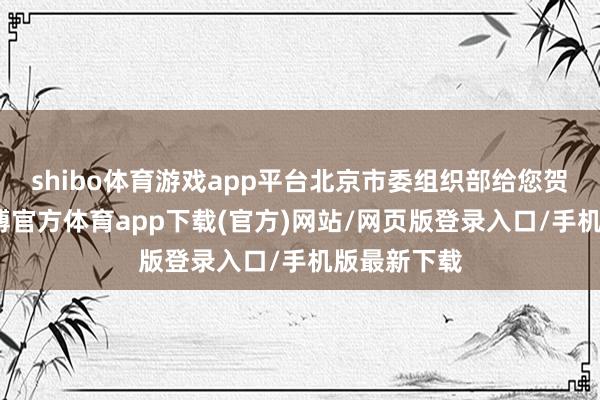 shibo体育游戏app平台北京市委组织部给您贺年啦！-世博官方体育app下载(官方)网站/网页版登录入口/手机版最新下载