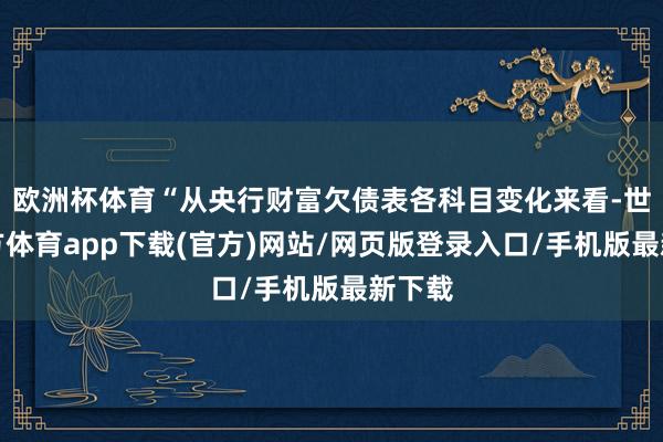 欧洲杯体育“从央行财富欠债表各科目变化来看-世博官方体育app下载(官方)网站/网页版登录入口/手机版最新下载