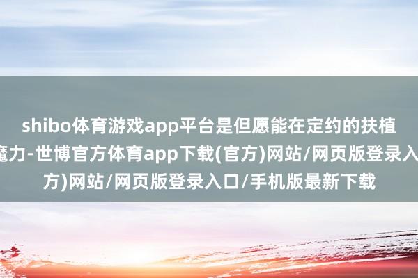 shibo体育游戏app平台是但愿能在定约的扶植下保握品牌的私有魔力-世博官方体育app下载(官方)网站/网页版登录入口/手机版最新下载