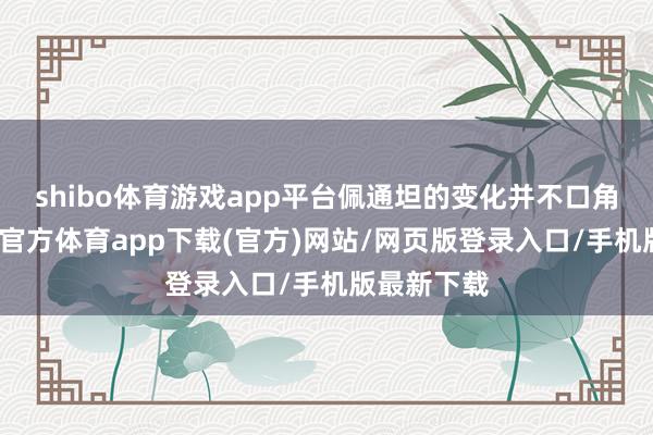 shibo体育游戏app平台佩通坦的变化并不口角常大-世博官方体育app下载(官方)网站/网页版登录入口/手机版最新下载