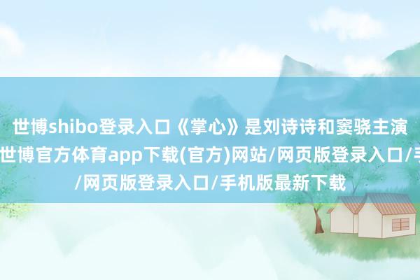 世博shibo登录入口《掌心》是刘诗诗和窦骁主演的古装悬疑剧-世博官方体育app下载(官方)网站/网页版登录入口/手机版最新下载