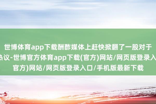 世博体育app下载酬酢媒体上赶快掀翻了一股对于李嘉琦舞台推崇的热议-世博官方体育app下载(官方)网站/网页版登录入口/手机版最新下载