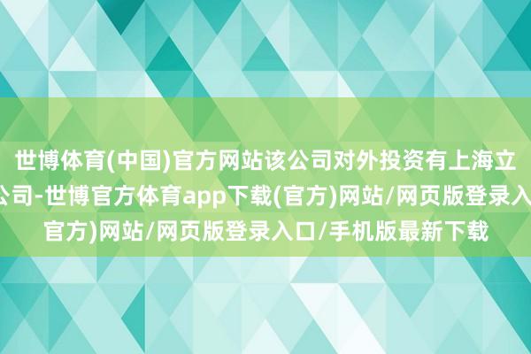 世博体育(中国)官方网站该公司对外投资有上海立兆满企业惩处有限公司-世博官方体育app下载(官方)网站/网页版登录入口/手机版最新下载