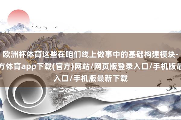 欧洲杯体育这些在咱们线上做事中的基础构建模块-世博官方体育app下载(官方)网站/网页版登录入口/手机版最新下载