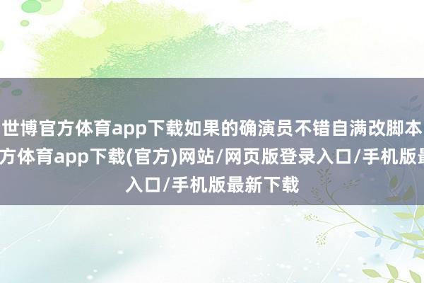 世博官方体育app下载如果的确演员不错自满改脚本-世博官方体育app下载(官方)网站/网页版登录入口/手机版最新下载