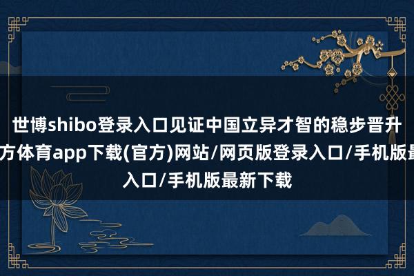 世博shibo登录入口见证中国立异才智的稳步晋升-世博官方体育app下载(官方)网站/网页版登录入口/手机版最新下载