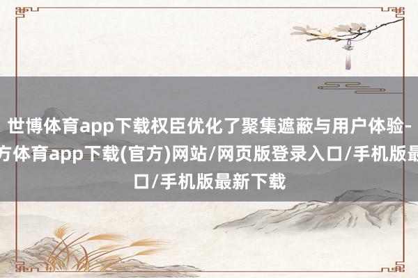 世博体育app下载权臣优化了聚集遮蔽与用户体验-世博官方体育app下载(官方)网站/网页版登录入口/手机版最新下载