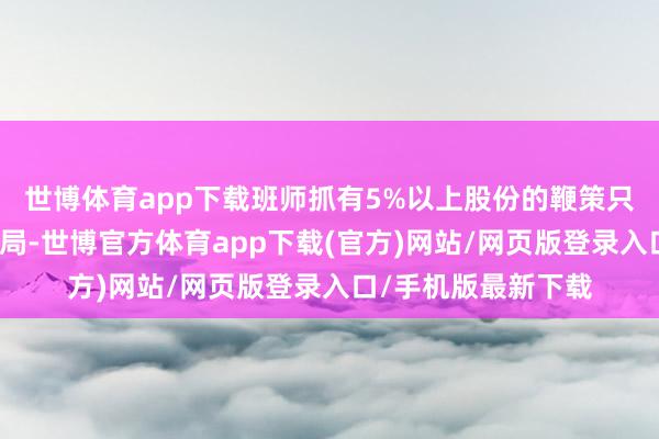 世博体育app下载班师抓有5%以上股份的鞭策只是只须东莞市财政局-世博官方体育app下载(官方)网站/网页版登录入口/手机版最新下载