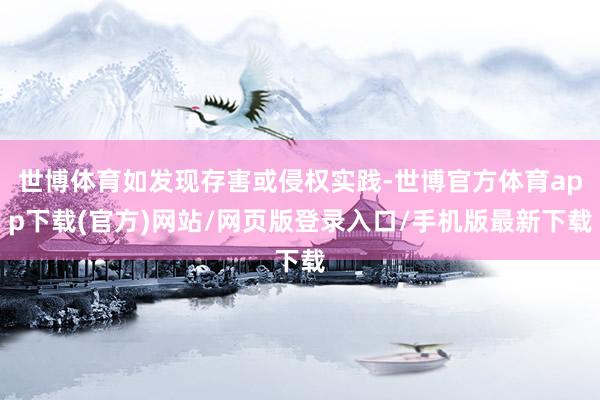 世博体育如发现存害或侵权实践-世博官方体育app下载(官方)网站/网页版登录入口/手机版最新下载