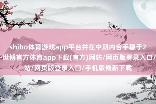 shibo体育游戏app平台并在中期内合手稳于2%这一标的隔邻-世博官方体育app下载(官方)网站/网页版登录入口/手机版最新下载