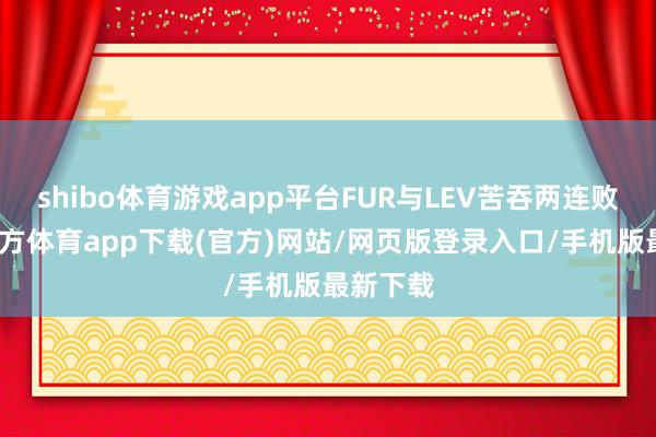 shibo体育游戏app平台FUR与LEV苦吞两连败-世博官方体育app下载(官方)网站/网页版登录入口/手机版最新下载