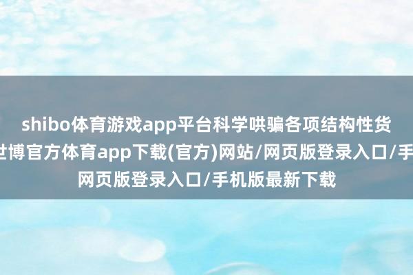 shibo体育游戏app平台科学哄骗各项结构性货币策略器用-世博官方体育app下载(官方)网站/网页版登录入口/手机版最新下载