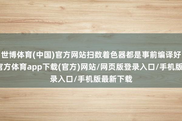 世博体育(中国)官方网站扫数着色器都是事前编译好的-世博官方体育app下载(官方)网站/网页版登录入口/手机版最新下载
