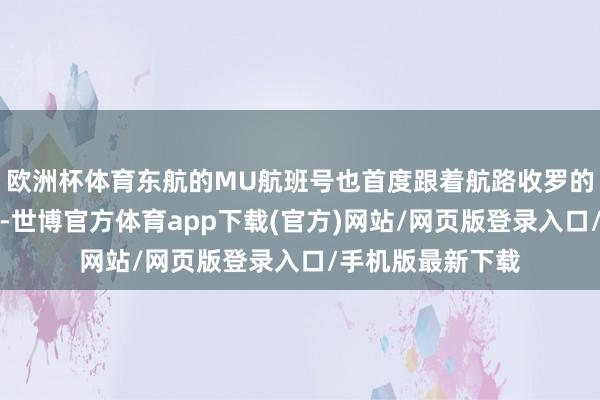 欧洲杯体育东航的MU航班号也首度跟着航路收罗的蔓延而亮相秘鲁-世博官方体育app下载(官方)网站/网页版登录入口/手机版最新下载