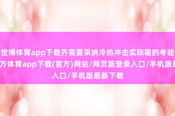 世博体育app下载齐需要采纳冷热冲击实际箱的考验-世博官方体育app下载(官方)网站/网页版登录入口/手机版最新下载