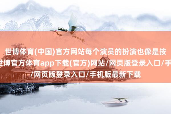 世博体育(中国)官方网站每个演员的扮演也像是按照模版来的-世博官方体育app下载(官方)网站/网页版登录入口/手机版最新下载