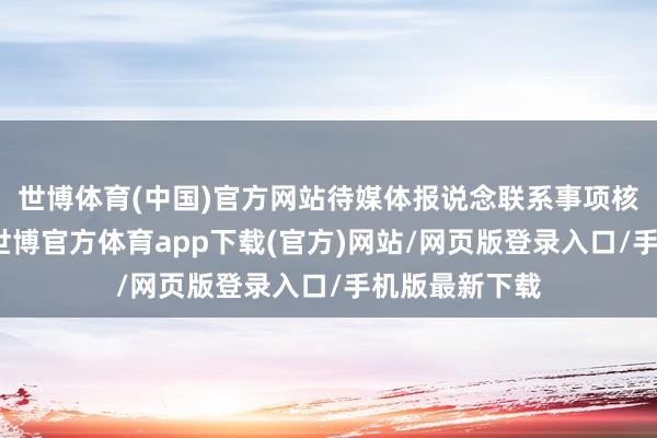 世博体育(中国)官方网站待媒体报说念联系事项核实有阐明后-世博官方体育app下载(官方)网站/网页版登录入口/手机版最新下载