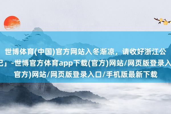世博体育(中国)官方网站入冬渐凉，请收好浙江公司这支一线温度「记」-世博官方体育app下载(官方)网站/网页版登录入口/手机版最新下载