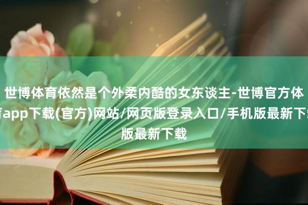 世博体育依然是个外柔内酷的女东谈主-世博官方体育app下载(官方)网站/网页版登录入口/手机版最新下载