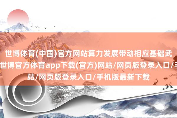 世博体育(中国)官方网站算力发展带动相应基础武艺用电量高增-世博官方体育app下载(官方)网站/网页版登录入口/手机版最新下载