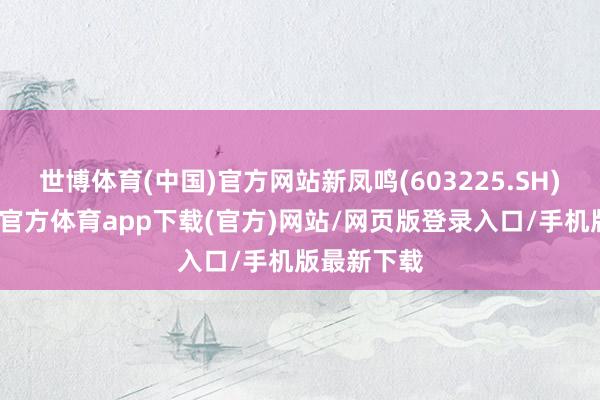 世博体育(中国)官方网站新凤鸣(603225.SH)公告-世博官方体育app下载(官方)网站/网页版登录入口/手机版最新下载