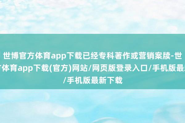 世博官方体育app下载已经专科著作或营销案牍-世博官方体育app下载(官方)网站/网页版登录入口/手机版最新下载