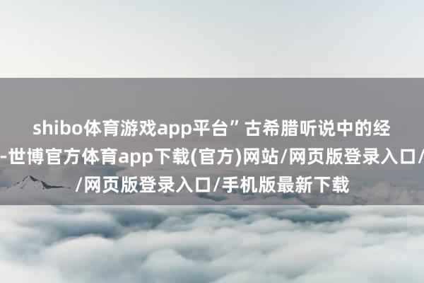 shibo体育游戏app平台”　　古希腊听说中的经典形象统统亮相-世博官方体育app下载(官方)网站/网页版登录入口/手机版最新下载