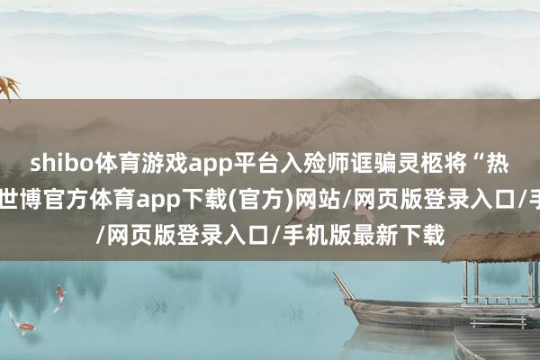 shibo体育游戏app平台入殓师诓骗灵柩将“热沈学家”返生-世博官方体育app下载(官方)网站/网页版登录入口/手机版最新下载