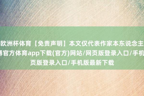 欧洲杯体育【免责声明】本文仅代表作家本东说念主不雅点-世博官方体育app下载(官方)网站/网页版登录入口/手机版最新下载