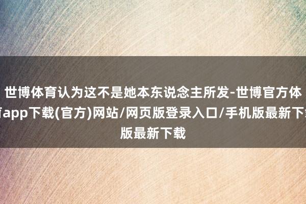 世博体育认为这不是她本东说念主所发-世博官方体育app下载(官方)网站/网页版登录入口/手机版最新下载
