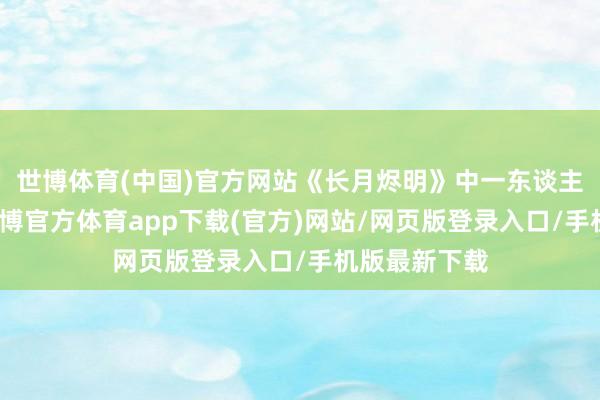 世博体育(中国)官方网站《长月烬明》中一东谈主分饰三角-世博官方体育app下载(官方)网站/网页版登录入口/手机版最新下载