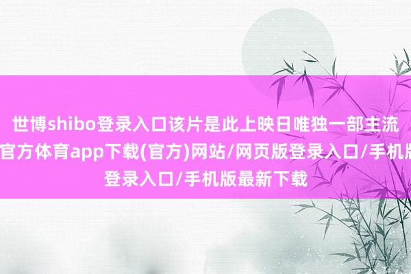 世博shibo登录入口该片是此上映日唯独一部主流电影-世博官方体育app下载(官方)网站/网页版登录入口/手机版最新下载