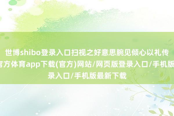世博shibo登录入口扫视之好意思腕见倾心以礼传情-世博官方体育app下载(官方)网站/网页版登录入口/手机版最新下载