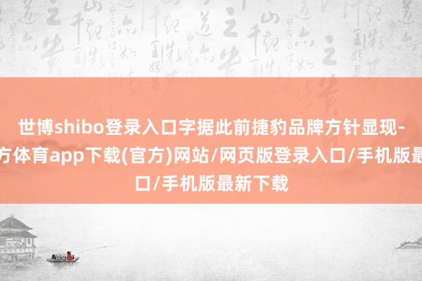 世博shibo登录入口字据此前捷豹品牌方针显现-世博官方体育app下载(官方)网站/网页版登录入口/手机版最新下载