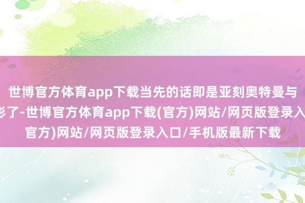 世博官方体育app下载当先的话即是亚刻奥特曼与老檀贵水博之的合影了-世博官方体育app下载(官方)网站/网页版登录入口/手机版最新下载